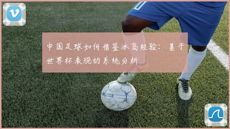 中国足球如何借鉴冰岛经验：基于世界杯表现的系统分析