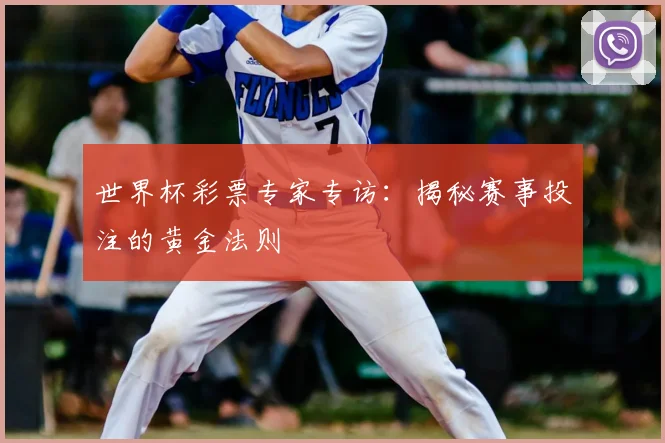 世界杯彩票专家专访：揭秘赛事投注的黄金法则