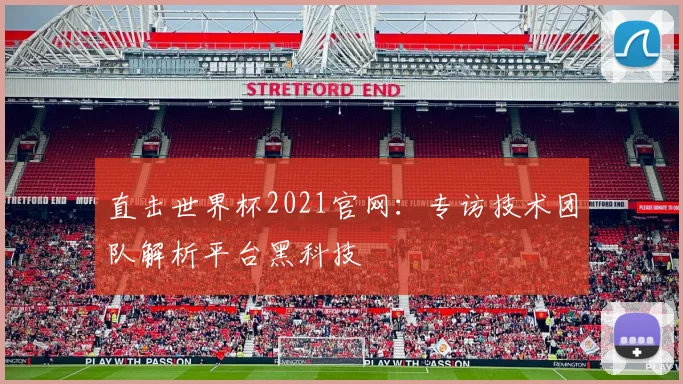 直击世界杯2021官网:专访技术团队解析平台黑科技