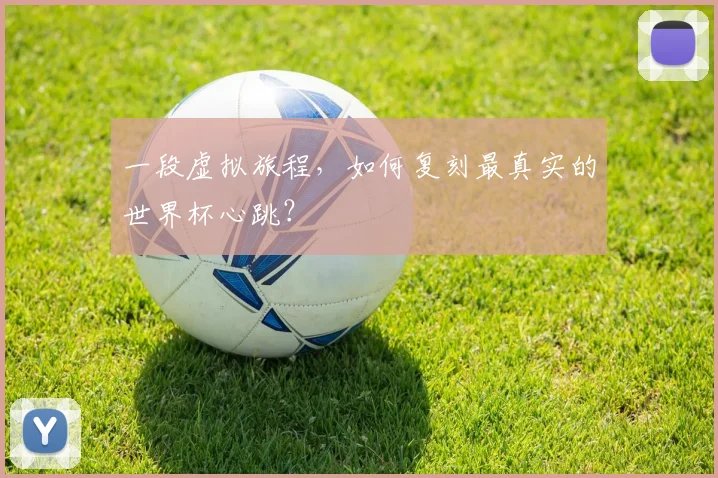 一段虚拟旅程，如何复刻最真实的世界杯心跳？