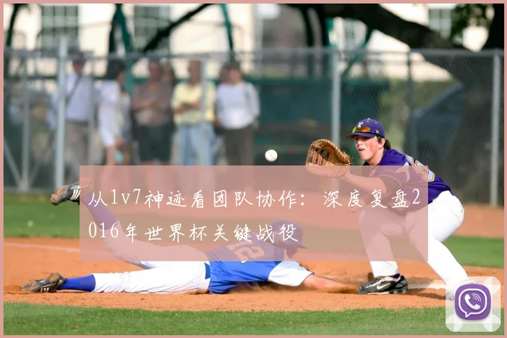 从1v7神迹看团队协作：深度复盘2016年世界杯关键战役