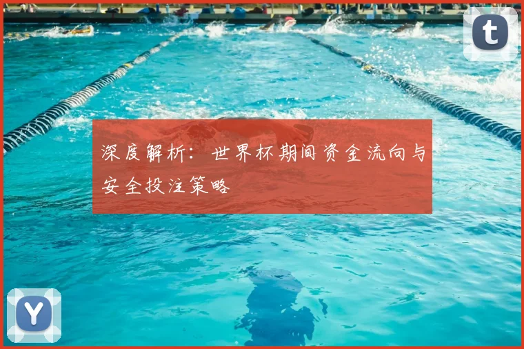深度解析:世界杯期间资金流向与安全投注策略