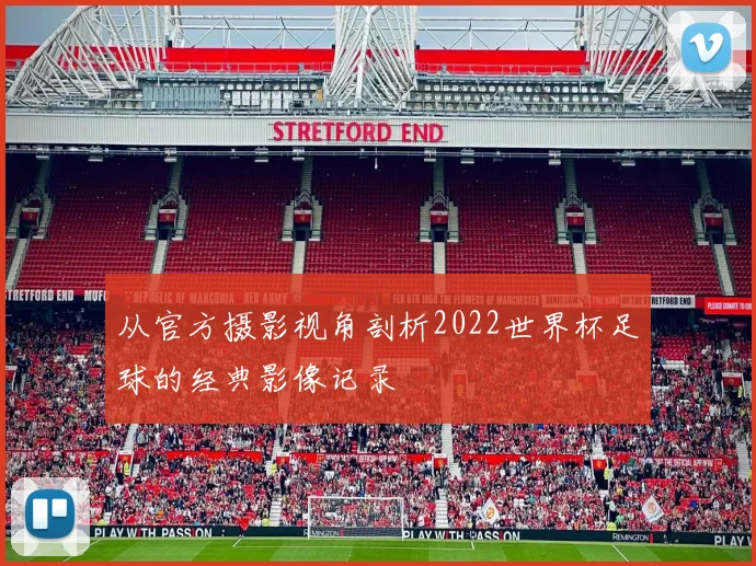 从官方摄影视角剖析2022世界杯足球的经典影像记录