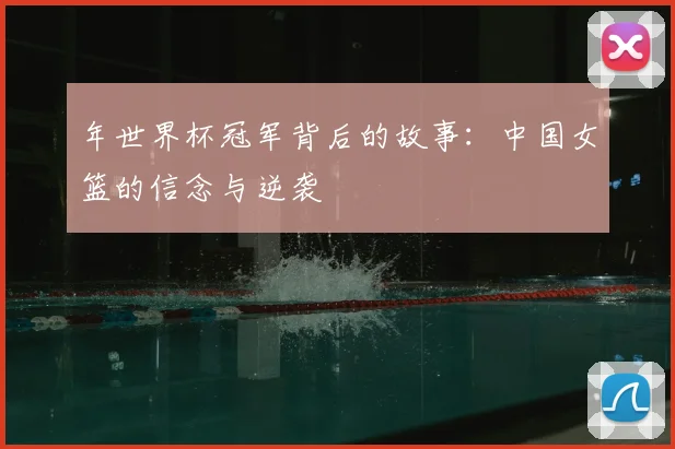 年世界杯冠军背后的故事：中国女篮的信念与逆袭