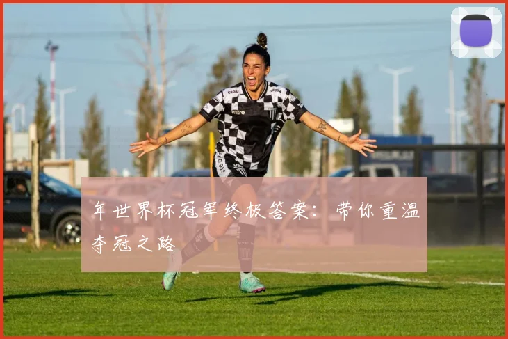 年世界杯冠军终极答案：带你重温夺冠之路