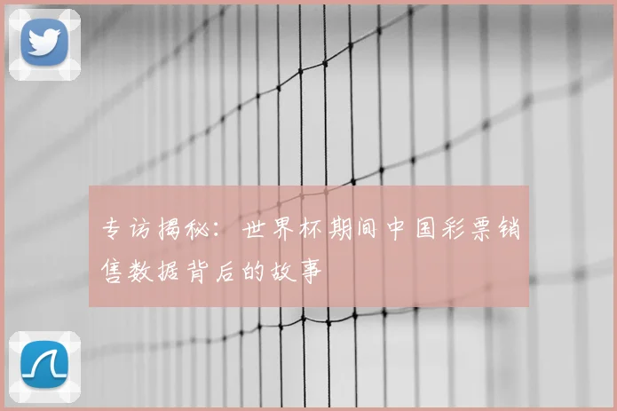 专访揭秘：世界杯期间中国彩票销售数据背后的故事