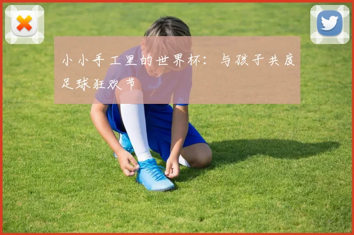 小小手工里的世界杯:与孩子共度足球狂欢节